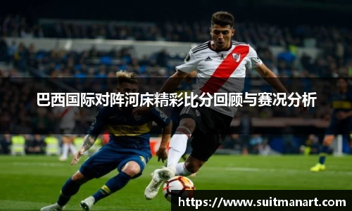 巴西国际对阵河床精彩比分回顾与赛况分析