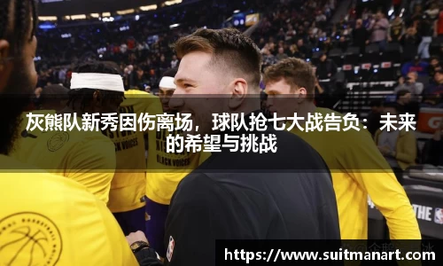 灰熊队新秀因伤离场，球队抢七大战告负：未来的希望与挑战